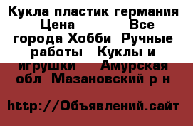 Кукла пластик германия › Цена ­ 4 000 - Все города Хобби. Ручные работы » Куклы и игрушки   . Амурская обл.,Мазановский р-н